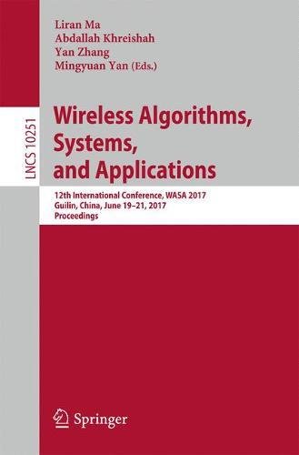Wireless Algorithms, Systems, and Applications: 12th International Conference, WASA 2017, Guilin, China, June 19-21, 2017, Proceedings (Lecture Notes in Computer Science)