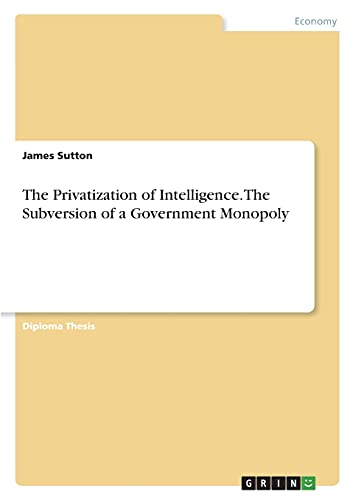 The Privatization of Intelligence. The Subversion of a Government Monopoly: Diplomarbeit