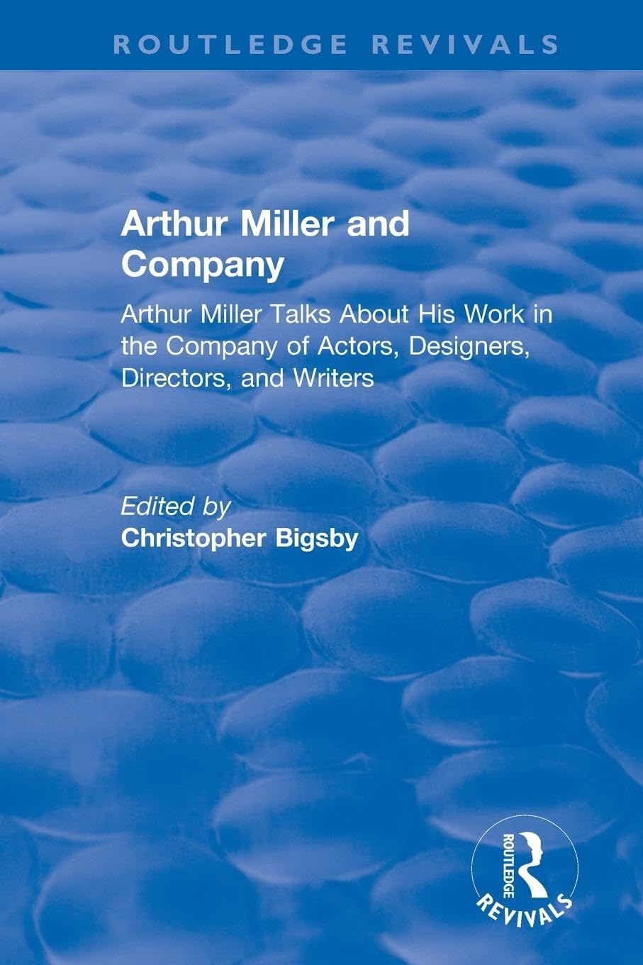 Routledge Revivals: Arthur Miller and Company (1990): Arthur Miller and Company (1990): Arthur Miller Talks About His Work in the Company of Actors, Designers, Directors, and Writers