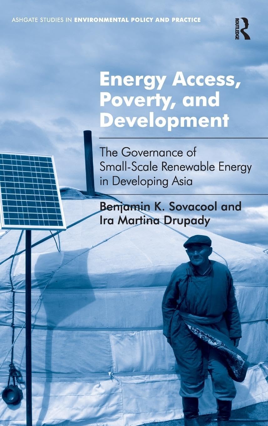 Energy Access, Poverty, and Development: The Governance of Small-Scale Renewable Energy in Developing Asia (Ashgate Studies in Environmental Policy and Practice)
