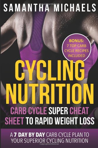 Cycling Nutrition: Carb Cycle Super Cheat Sheet to Rapid Weight Loss: A 7 Day by Day Carb Cycle Plan To Your Superior Cycling Nutrition (Bonus : 7 Top Carb Cycle Recipes Included)