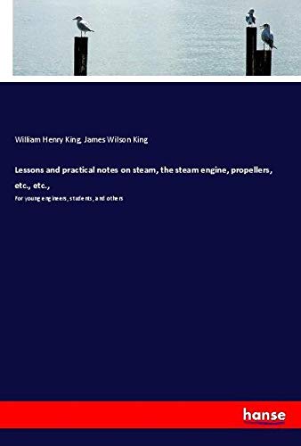 Lessons and practical notes on steam, the steam engine, propellers, etc., etc.,: For young engineers, students, and others
