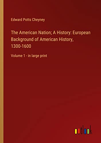 The American Nation; A History: European Background of American History, 1300-1600: Volume 1 - in large print