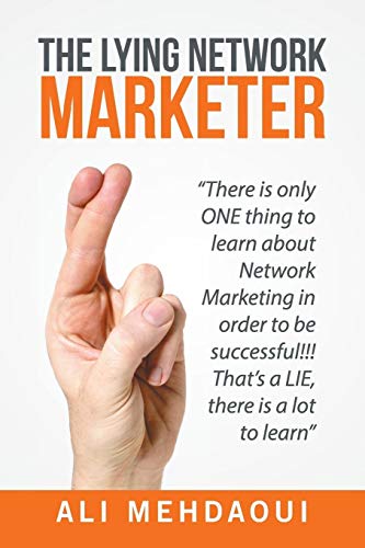 The Lying Network Marketer: There Is Only One Thing to Learn About Network Marketing in Order to Be Successful!!! That's a Lie, There Is a Lot to Learn
