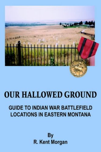 Our Hallowed Ground: Guide To Indian War Battlefield Locations in Eastern Montana