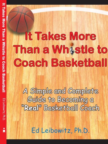 IT TAKES MORE THAN A WHISTLE TO COACH BASKETBALL: A SIMPLE AND COMPLETE GUIDE TO BECOMING A REAL BASKETBALL COACH