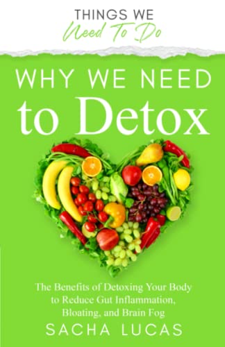 Why We Need To Detox: The Benefits of Detoxing Your Body to Reduce Gut Inflammation, Bloating, and Brain Fog: The Benefits Of Detoxing to Reduce Gut ... and Brain Fog (Things We Need To Do)