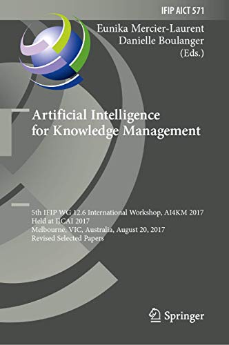 Artificial Intelligence for Knowledge Management: 5th IFIP WG 12.6 International Workshop, AI4KM 2017, Held at IJCAI 2017, Melbourne, VIC, Australia, ... and Communication Technology, 571, Band 571)