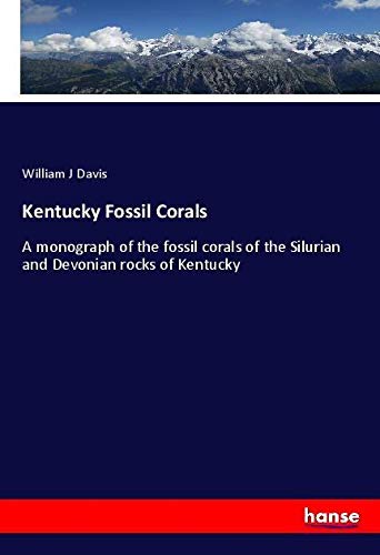 Kentucky Fossil Corals: A monograph of the fossil corals of the Silurian and Devonian rocks of Kentucky