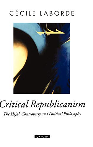 Critical Republicanism: The Hijab Controversy and Political Philosophy (Oxford Political Theory)