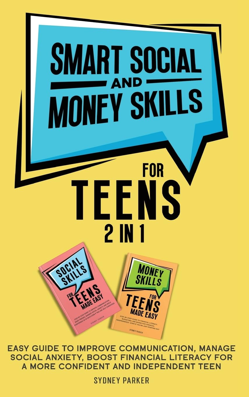 Smart Social and Money Skills for Teens: 2 in 1 Easy Guide to Improve Communication, Manage Social Anxiety, Boost Financial Literacy for a More ... Manage Social Anxiety, Boost Financ