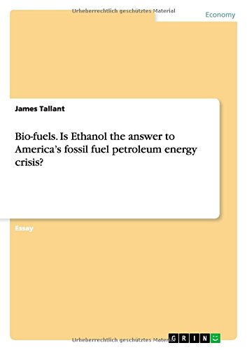 Bio-fuels. Is Ethanol the answer to America¿s fossil fuel petroleum energy crisis?