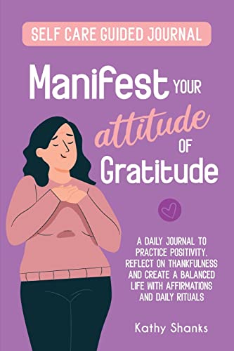 Manifest your Attitude of Gratitude: A Self-Care Guided Journal to Practice Positivity, Reflect on Thankfulness and Create a Balanced Life with ... and Daily Rituals (Guided Journaling)