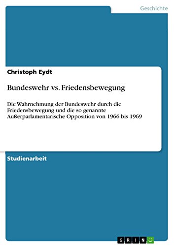 Bundeswehr vs. Friedensbewegung: Die Wahrnehmung der Bundeswehr durch die Friedensbewegung und die so genannte Außerparlamentarische Opposition von 1966 bis 1969