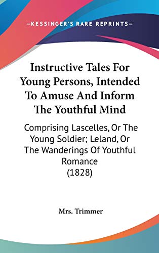 Instructive Tales For Young Persons, Intended To Amuse And Inform The Youthful Mind: Comprising Lascelles, Or The Young Soldier; Leland, Or The Wanderings Of Youthful Romance (1828)