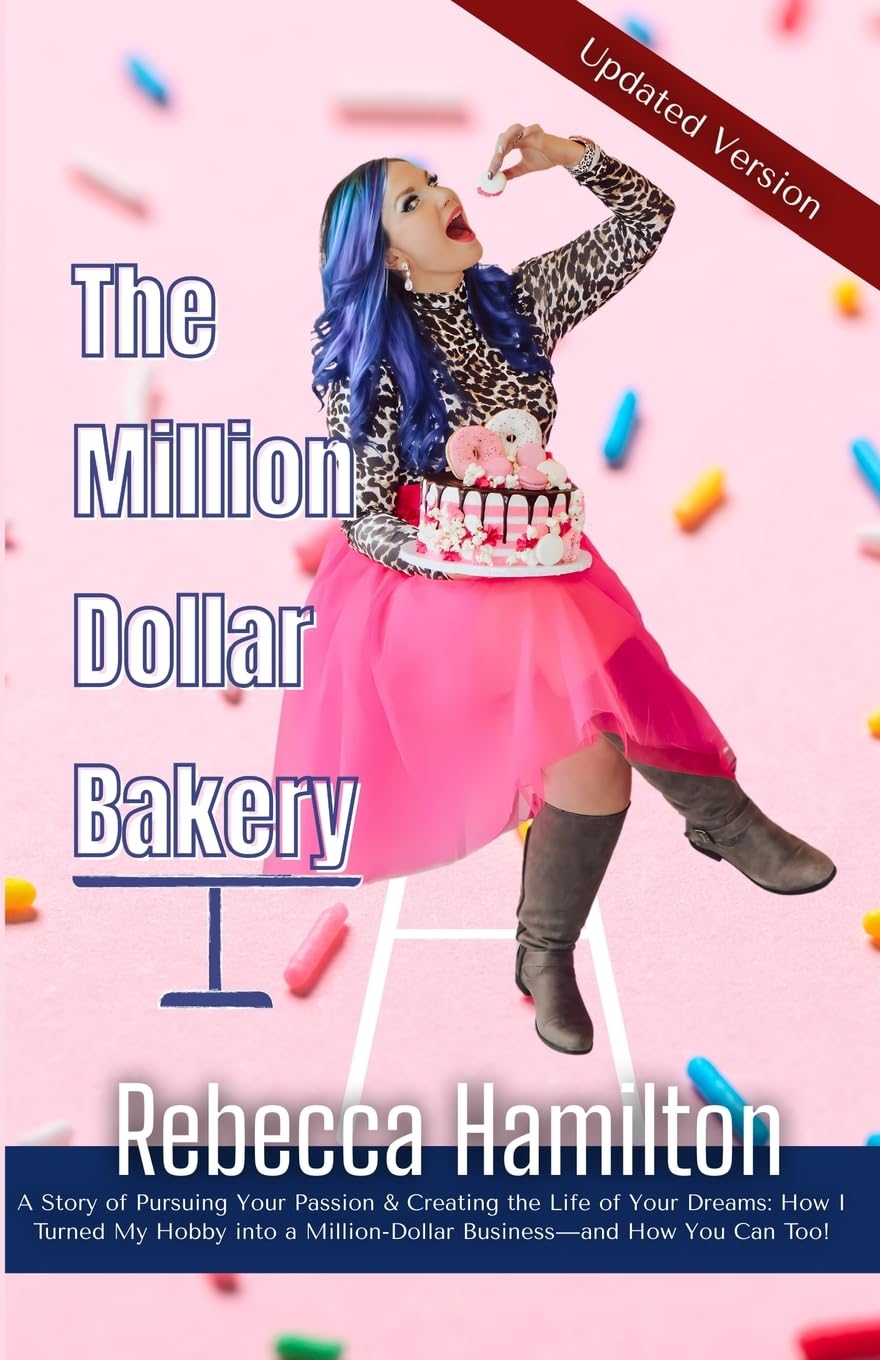 The Million Dollar Bakery: A Story of Pursuing Your Passion & Creating the Life of Your Dreams: How I Turned My Hobby into a Million-Dollar Business—and How You Can Too!