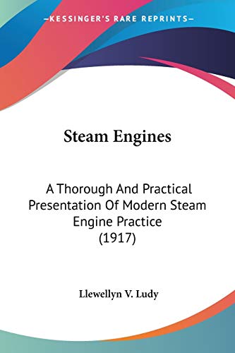 Steam Engines: A Thorough And Practical Presentation Of Modern Steam Engine Practice (1917)