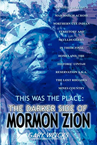 This was the Place: The Darker Side of Mormon Zion: THE DARKER SIDE OF MORMON ZION: MANIFEST DESTINY'S MAD MARCH ACROSS NORTHERN UTE INDIAN TERRITORY ... A.K.A. THE LOST RHOADES MINES COUNTRY