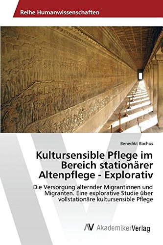 Kultursensible Pflege im Bereich stationärer Altenpflege - Explorativ: Die Versorgung alternder Migrantinnen und Migranten. Eine explorative Studie über vollstationäre kultursensible Pflege