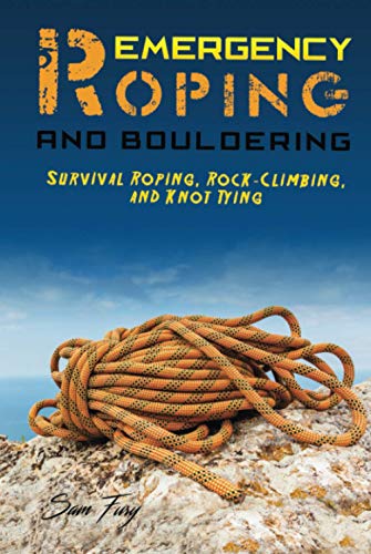 Emergency Roping and Bouldering: Survival Roping, Rock-Climbing, and Knot Tying (Survival Fitness, Band 5)