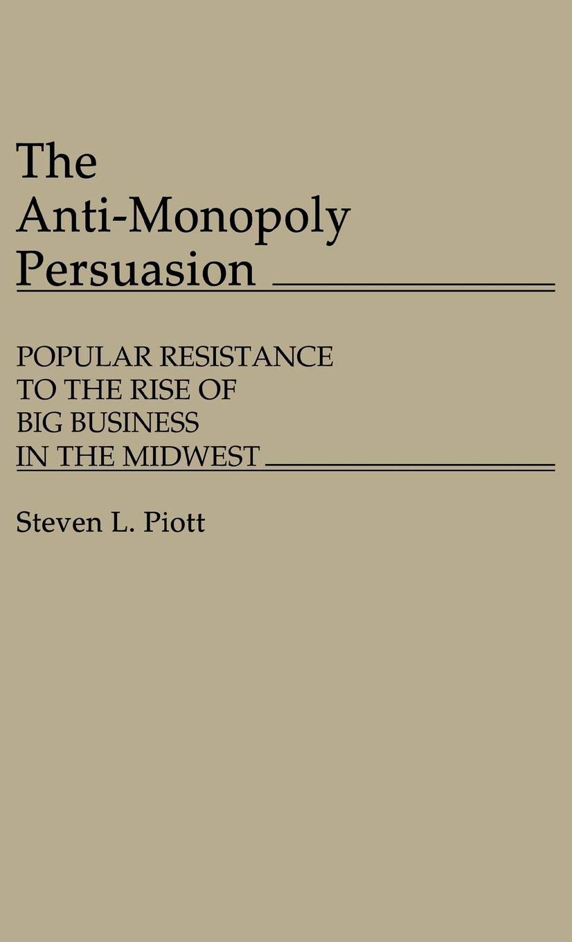 The Anti-Monopoly Persuasion: Popular Resistance to the Rise of Big Business in the Midwest (Contributions in Economics & Economic History)