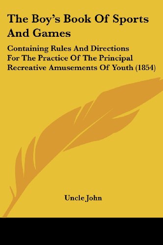 The Boy's Book Of Sports And Games: Containing Rules And Directions For The Practice Of The Principal Recreative Amusements Of Youth (1854)
