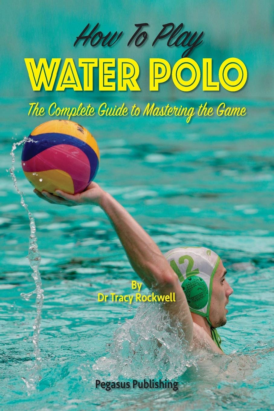 How To Play Water Polo: The Complete Guide To Mastering The Game (Master Your Game, Band 1)