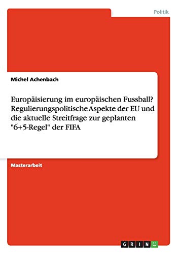 Europäisierung im europäischen Fussball? Regulierungspolitische Aspekte der EU und die aktuelle Streitfrage zur geplanten 6+5-Regel der FIFA