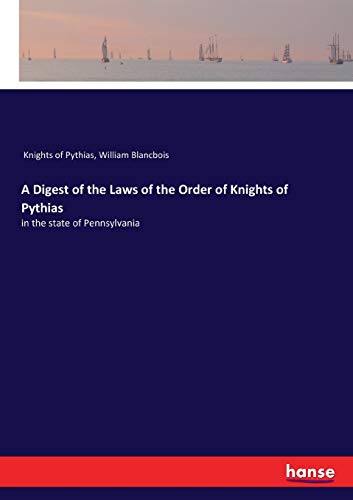 A Digest of the Laws of the Order of Knights of Pythias: in the state of Pennsylvania