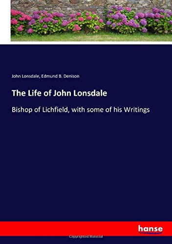 The Life of John Lonsdale: Bishop of Lichfield, with some of his Writings