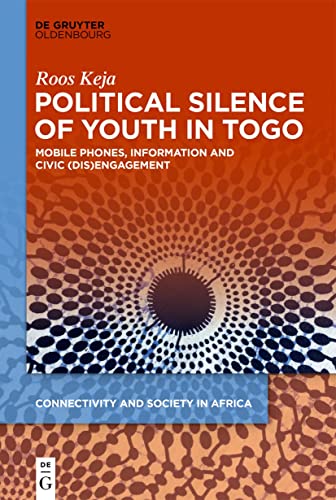 Political Silence of Youth in Togo: Mobile Phones, Information and Civic (dis)Engagement (Connectivity and Society in Africa, 1)
