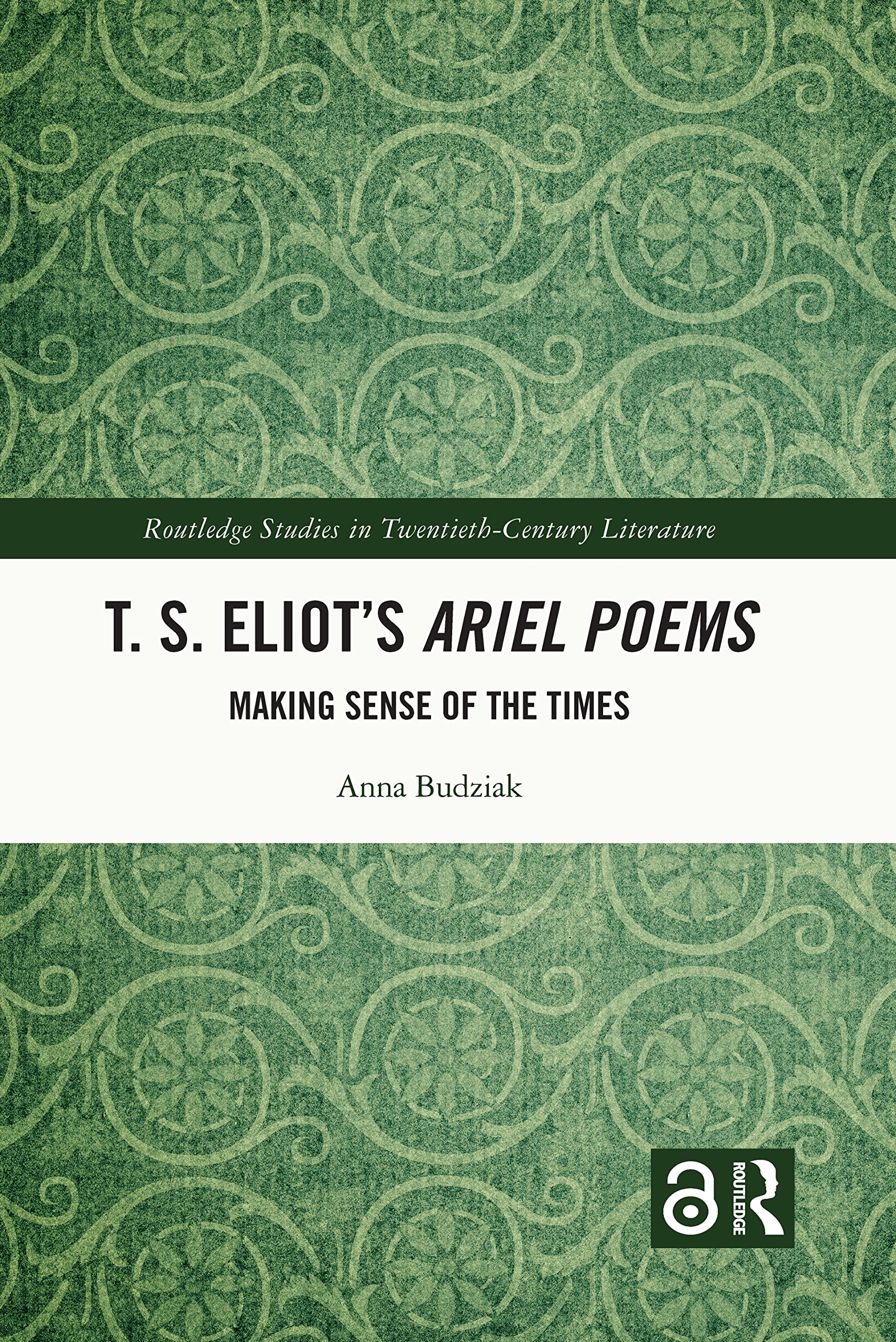 T. S. Eliot’s Ariel Poems: Making Sense of the Times (Routledge Studies in Twentieth-Century Literature)