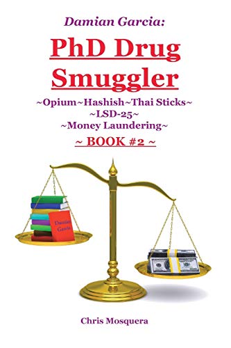 Damian Garcia: PhD Drug Smuggler ~Book 2~: PhD Drug Smuggler ~Book 2~: ~Opium~Hashish~Thai Sticks~LSD-25~Money Laundering~