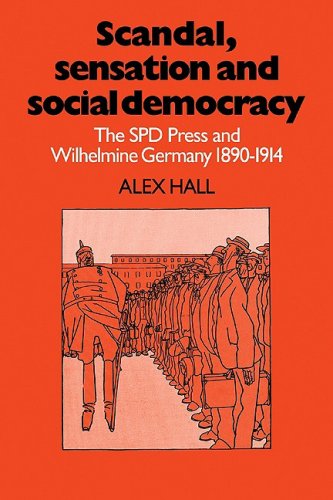 Scandal Sensation Social Democracy: The SPD Press and Wilhelmine Germany 1890?1914