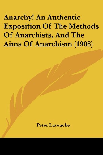 Anarchy! An Authentic Exposition Of The Methods Of Anarchists, And The Aims Of Anarchism (1908)