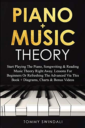 Piano + Music Theory: Start Playing The Piano, Songwriting & Reading Music Theory Right Away. Lessons For Beginners Or Refreshing The Advanced Via This Book + Diagrams, Charts & Bonus Videos