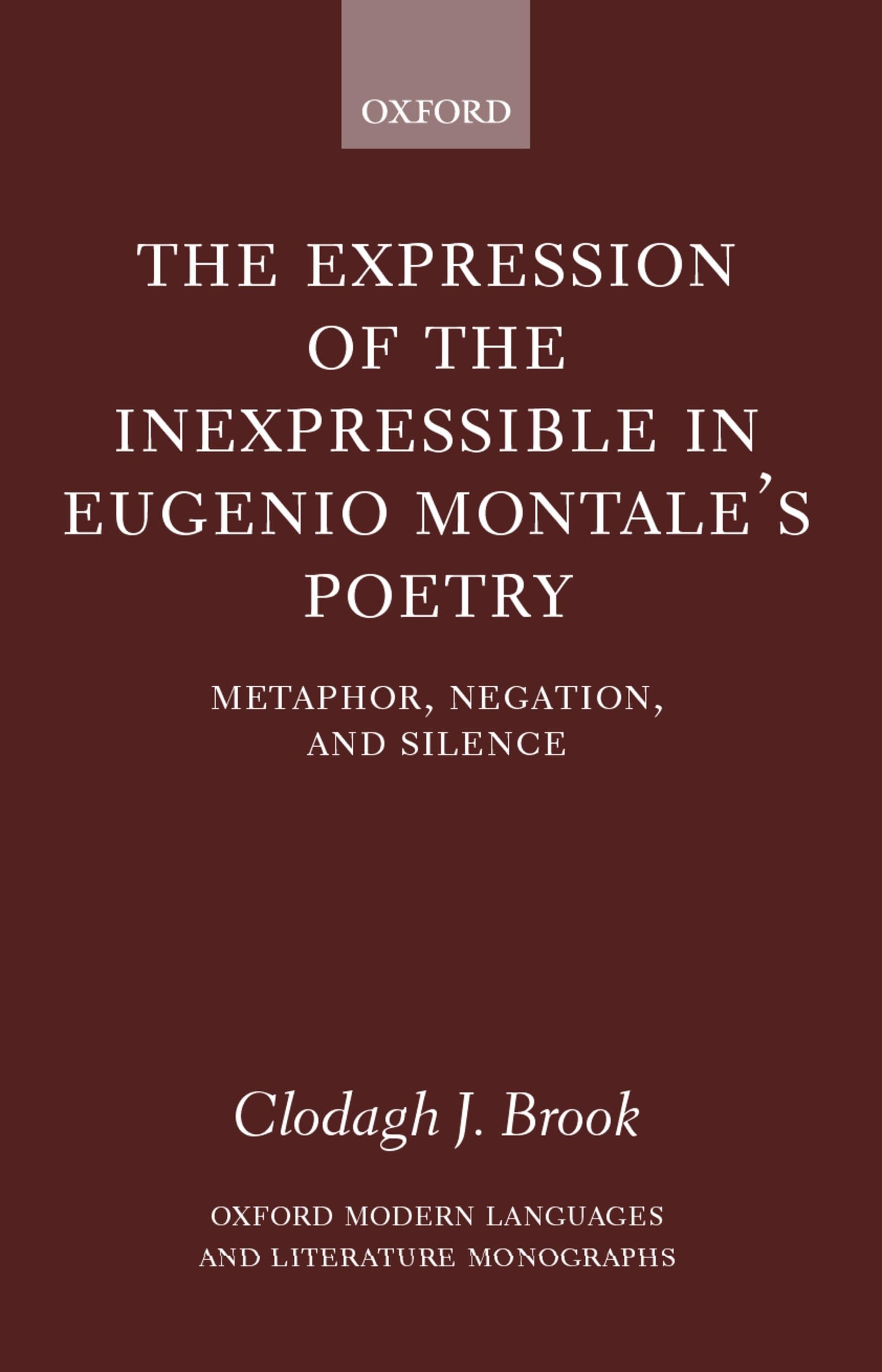 The Expression of the Inexpressible in Eugenio Montale's Poetry: Metaphor, Negation, and Silence (Oxford Modern Languages and Literature Monographs)