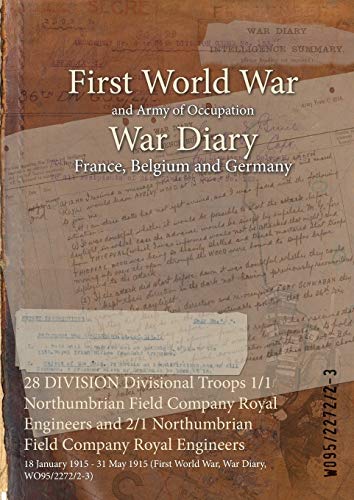28 DIVISION Divisional Troops 1/1 Northumbrian Field Company Royal Engineers and 2/1 Northumbrian Field Company Royal Engineers: 18 January 1915 - 31 ... (First World War, War Diary, WO95/2272/2-3)