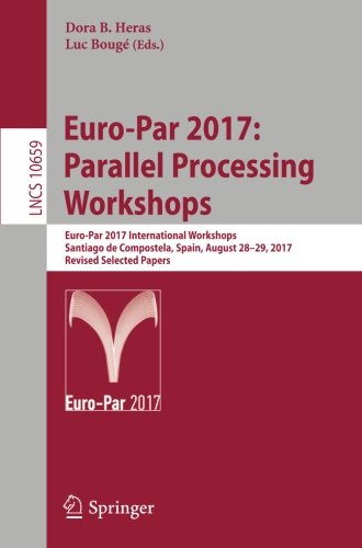 Euro-Par 2017: Parallel Processing Workshops: Euro-Par 2017 International Workshops, Santiago de Compostela, Spain, August 28-29, 2017, Revised ... Notes in Computer Science, Band 10659)