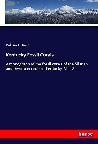 Kentucky Fossil Corals: A monograph of the fossil corals of the Silurian and Devonian rocks of Kentucky. Vol. 2