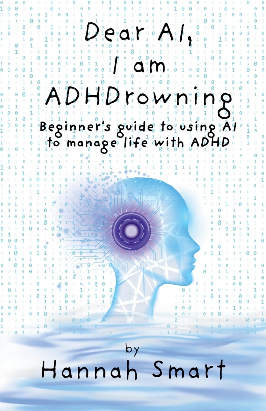 Dear AI, I'm ADHDrowning: Guide to using AI to improve your life with ADHD, boost productivity, improve executive function, get control back!: ... improve executive function, get control back!