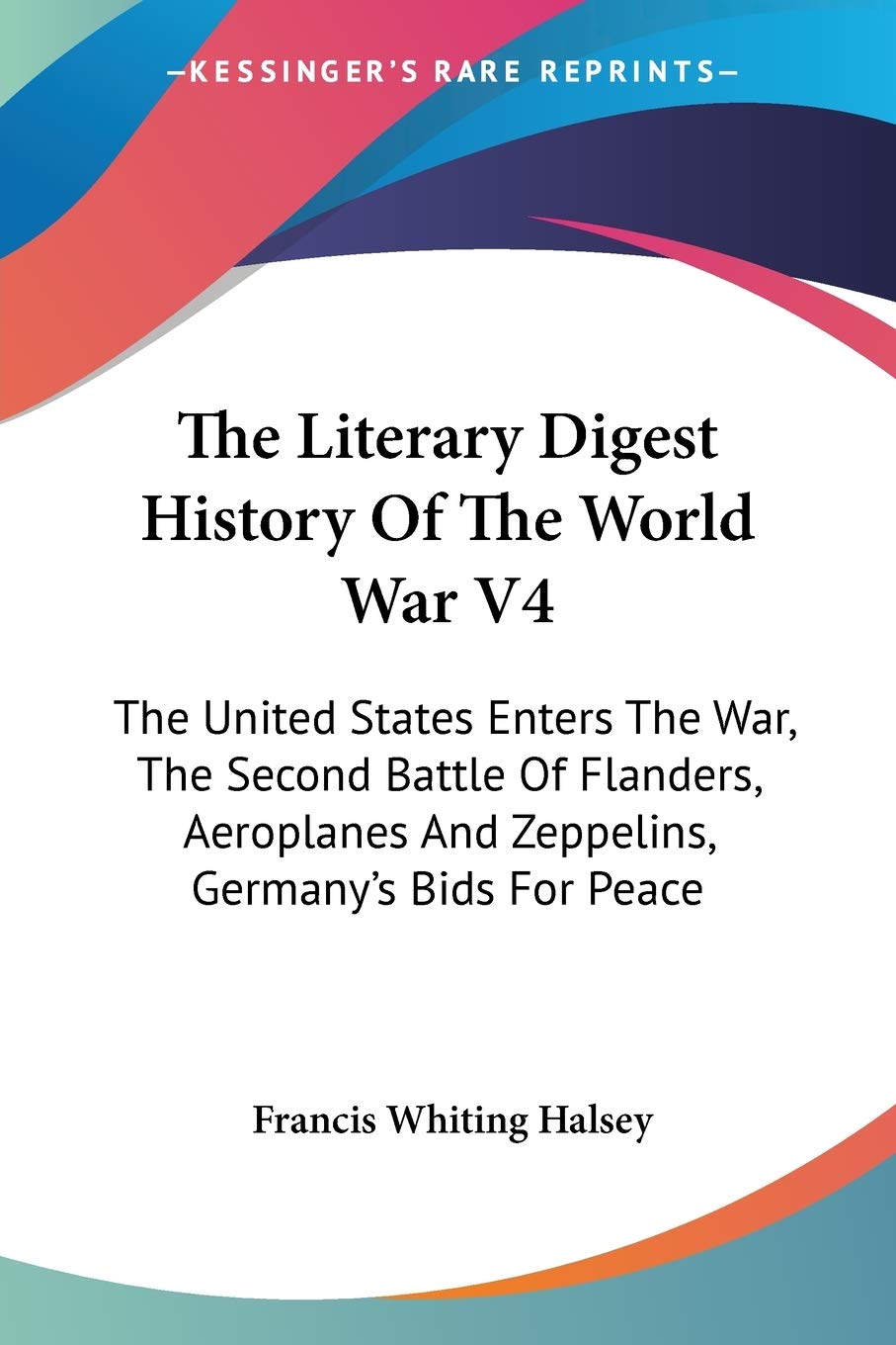 The Literary Digest History Of The World War V4: The United States Enters The War, The Second Battle Of Flanders, Aeroplanes And Zeppelins, Germany's Bids For Peace