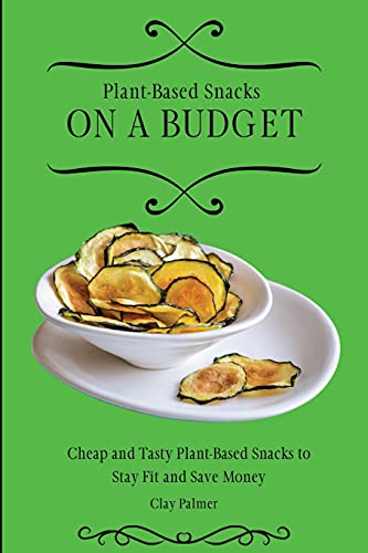 Plant-Based Snacks on a Budget: Cheap and Tasty Plant-Based Snacks to Stay Fit and Save Money