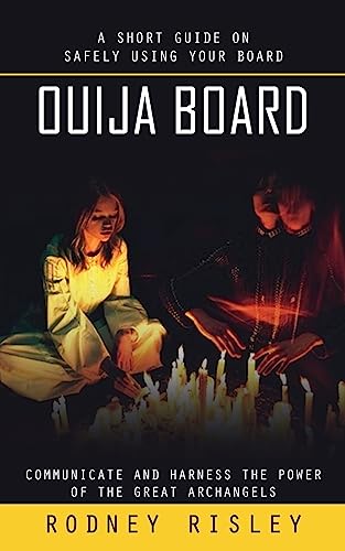 Ouija Board: A Short Guide on Safely Using Your Board (Communicate and Harness the Power of the Great Archangels)