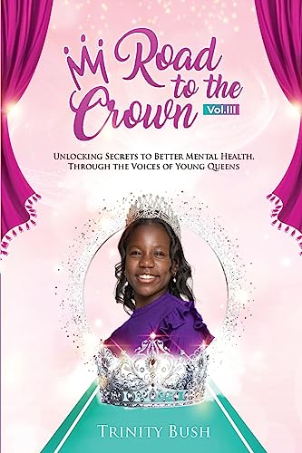 Road To The Crown Vol.III: Unlocking Secrets to Better Mental Health, Through the Voices of Young Queens. (Road To The Crown - The Young Pageant Queen's Journey)
