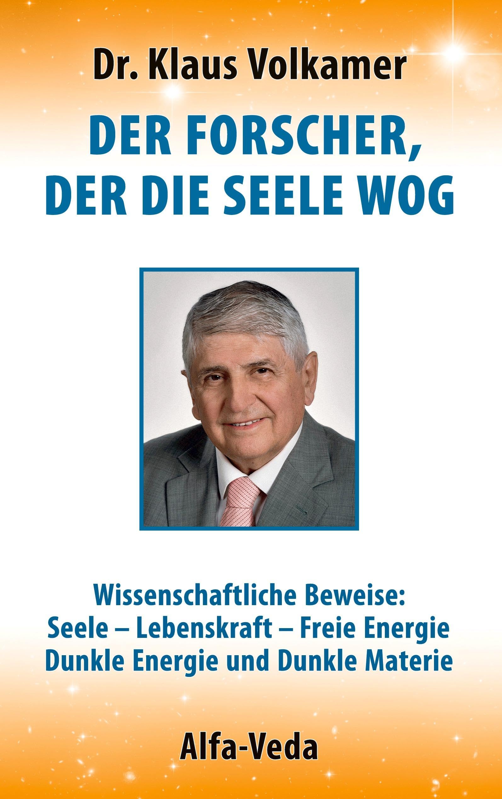 Der Forscher, der die Seele wog: Wissenschaftliche Beweise: Seele - Lebenskraft - Freie Energie - Dunkle Energie und Dunkle Materie
