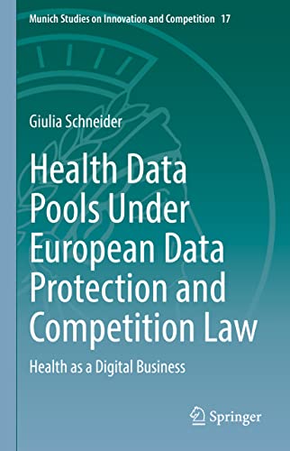 Health Data Pools Under European Data Protection and Competition Law: Health as a Digital Business (Munich Studies on Innovation and Competition, 17, Band 17)