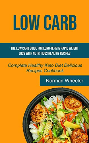Low Carb: The Low Carb Guide for Long-Term & Rapid Weight Loss with Nutritious Healthy Recipes (Complete Healthy Keto Diet Delicious Recipes Cookbook) (The Role Healthy Fats, Band 1)