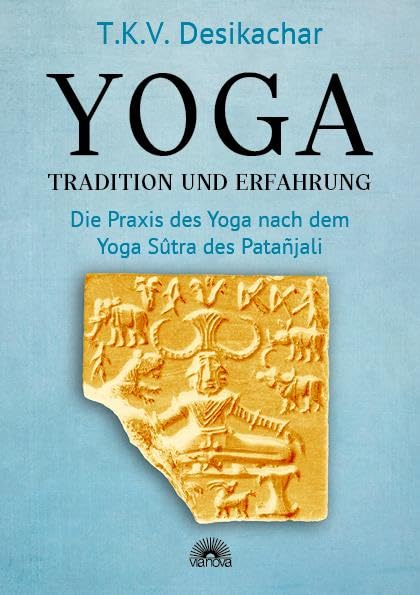 Yoga – Tradition und Erfahrung: Die Praxis des Yoga nach dem Yoga Sûtra des Patañjali