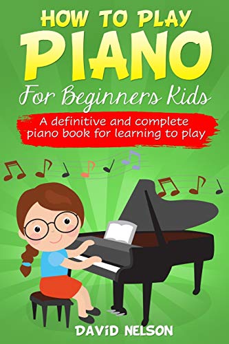 HOW TO PLAY PIANO FOR BEGINNERS KIDS: A Definitive And Complete Piano Book For Learning To Play